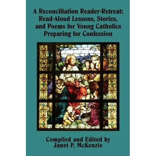 A Reconciliation Reader-Retreat: Read-Aloud Lessons, Stories, and Poems for Young Catholics Preparing for Confession