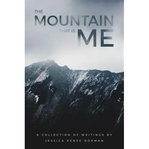 The Mountain That Is Me: A Collection of Writings by Jessica Renee Norman