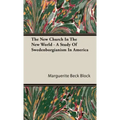 The New Church In The New World - A Study Of Swedenborgianism In America