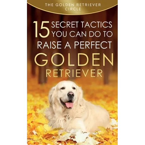 Golden Retriever: 15 Secret Tactics You Can Do To Raise a Perfect Golden Retriever