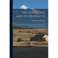 The Olive Tree and its Products: And the Suitability of the Soil And Climate of California for its Extensive And Profitable Cultivation