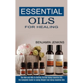 Essential Oils for Healing: The How and Why to Getting Started Using Essential Oils (The Complete Guide to Losing Weight Fast Using Essential Oils)