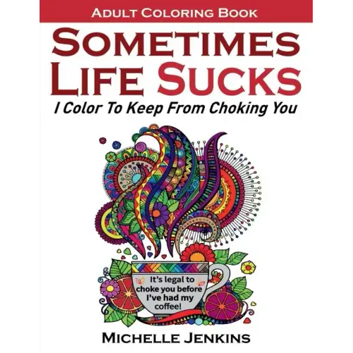 Sometimes Life Sucks! - Adult Coloring Book: I Color To Keep From Choking You