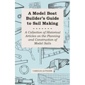 A Model Boat Builder's Guide to Rigging - A Collection of Historical Articles on the Construction of Model Ship Rigging