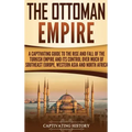 The Ottoman Empire: A Captivating Guide to the Rise and Fall of the Turkish Empire and Its Control Over Much of Southeast Europe, Western