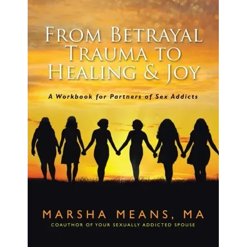 From Betrayal Trauma to Healing & Joy: A Workbook for Partners of Sex Addicts