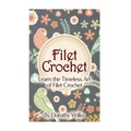 Filet Crochet: Learn the Timeless Art of Filet Crochet