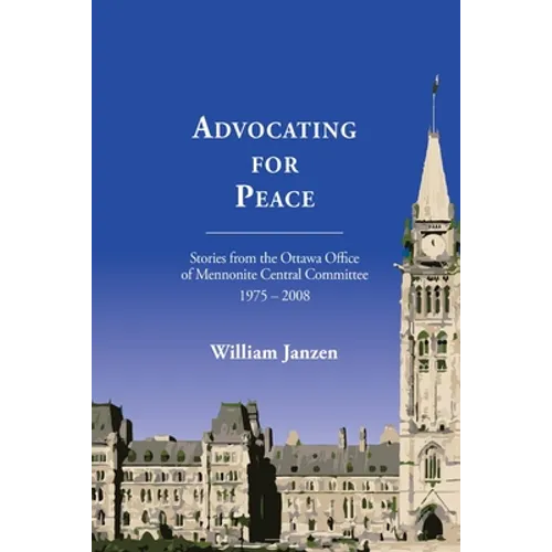 Advocating for Peace: Stories from the Ottawa Office of Mennonite Central Committee 1975-2008