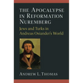 The Apocalypse in Reformation Nuremberg: Jews and Turks in Andreas Osiander's World