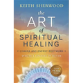 The Art of Spiritual Healing: Chakra and Energy Bodywork: Updated & Expanded Second Edition
