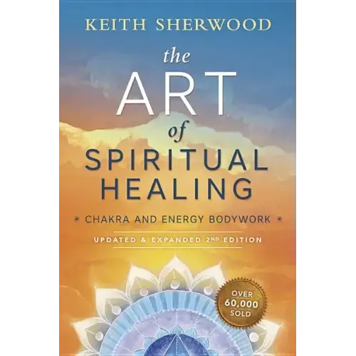 The Art of Spiritual Healing: Chakra and Energy Bodywork: Updated & Expanded Second Edition
