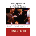 Physiognomy - A Brief Introduction: How To Read Character in Faces, Features and Forms