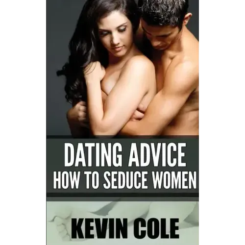 Dating Advice: How to Seduce Women