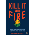 Kill It with Fire: Manage Aging Computer Systems (and Future Proof Modern Ones)