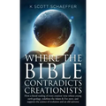 Where the Bible Contradicts Creationists: How a literal reading of every creation verse refutes young earth geology, redefines the Adam and Eve story,