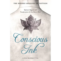Conscious Ink: The Hidden Meaning of Tattoos: Mystical, Magical, and Transformative Art You Dare to Wear