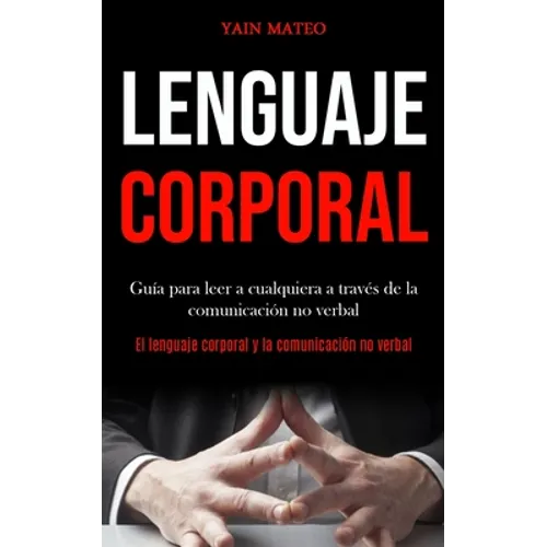 Lenguaje corporal: Guía para leer a cualquiera a través de la comunicación no verbal (El lenguaje corporal y la comunicación no verbal)
