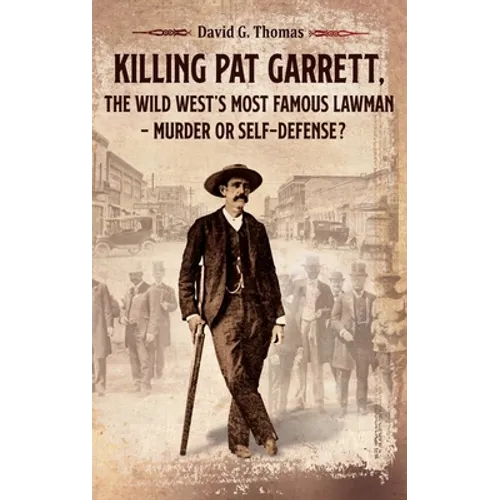 Killing Pat Garrett, The Wild West's Most Famous Lawman - Murder or Self-Defense?