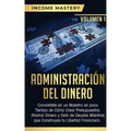 Administración del Dinero: Conviértete en un Maestro en Poco Tiempo de Cómo Crear Presupuestos, Ahorrar Dinero y Salir de Deudas Mientras Que Con
