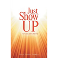 Just Show Up: Ya Gotta Do It Anyway