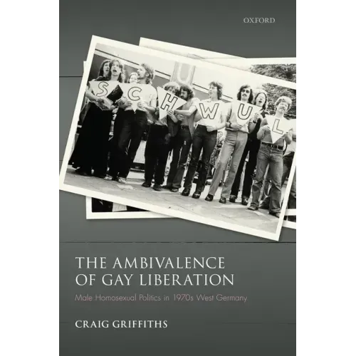The Ambivalence of Gay Liberation: Male Homosexual Politics in 1970s West Germany
