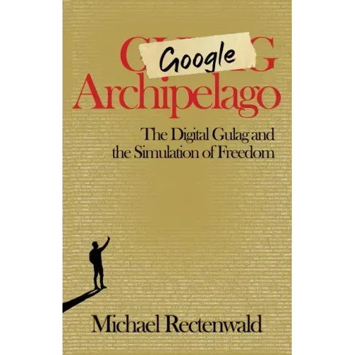 Google Archipelago: The Digital Gulag and the Simulation of Freedom