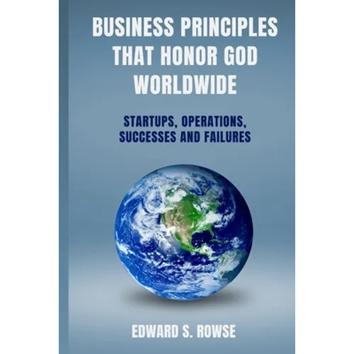 Business Principles That Honor God; Worldwide: Startups, Operations, Successes and Failures