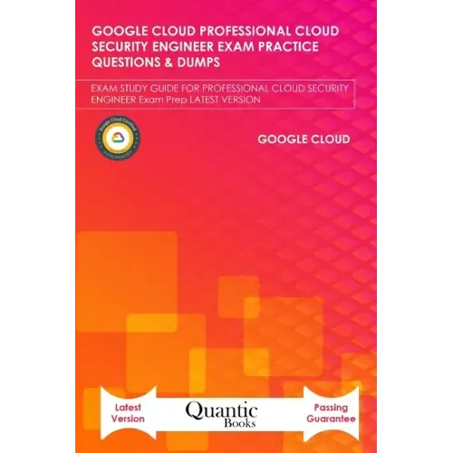 Google Cloud Professional Cloud Security Engineer Exam Practice Questions & Dumps: Exam Study Guide for Professional Cloud Security Engineer Exam Prep