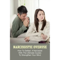 Narcissistic Overuse: How To Defeat A Narcissist With The Ultimate Guides To Strengthen Your Mind: How To Deal With A Narcissist Child