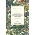 The Perfect Garden - How to Keep it Beautiful and Fruitful - With Practical Hints on Economical Management and the Culture of all the Principal Flower