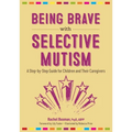 Being Brave with Selective Mutism: A Step-By-Step Guide for Children and Their Caregivers