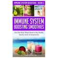 Immune System Boosting Smoothies: Give Your Body What It Needs to Stay Healthy - Quickly, Easily & Inexpensively