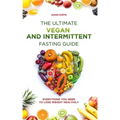 The Ultimate Vegan and Intermittent Fasting Guide: Everything You Need To Lose Weight Healthily