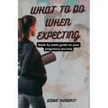 What to Do When Expecting: Week by week guide on your pregnancy journey
