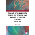 Transatlantic Anarchism During the Spanish Civil War and Revolution, 1936-1939: Fury Over Spain