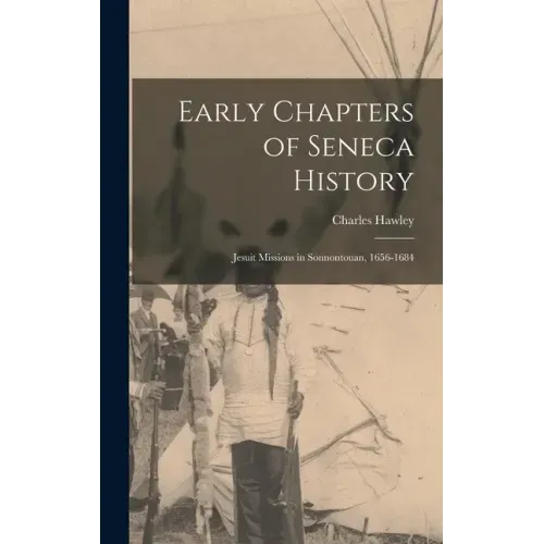 Early Chapters of Seneca History [microform]: Jesuit Missions in Sonnontouan, 1656-1684