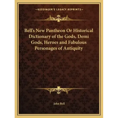 Bell's New Pantheon or Historical Dictionary of the Gods, Demi Gods, Heroes and Fabulous Personages of Antiquity