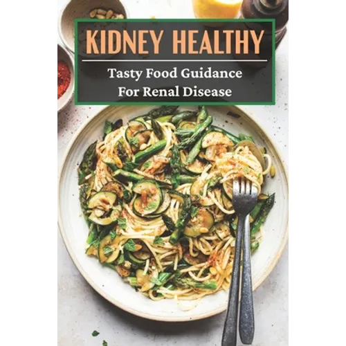 Kidney Healthy: Tasty Food Guidance For Renal disease: Authentic Renal Diet Recipes