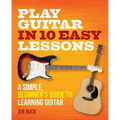 Play Guitar in 10 Easy Lessons: A Simple, Beginner's Guide to Learning Guitar