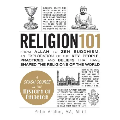 Religion 101: From Allah to Zen Buddhism, an Exploration of the Key People, Practices, and Beliefs That Have Shaped the Religions of the World