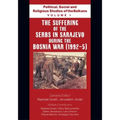 Political, Social and Religious Studies of the Balkans - Volume I - The Suffering of the Serbs in Sarajevo during the Bosnia War (1992-5)