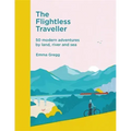 The Flightless Traveller: 50 Modern Adventures by Land, River and Sea
