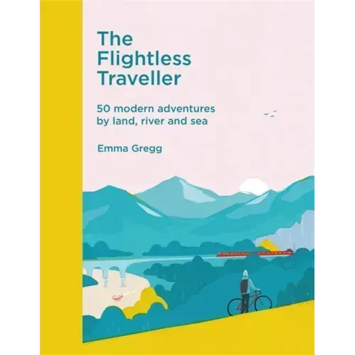 The Flightless Traveller: 50 Modern Adventures by Land, River and Sea