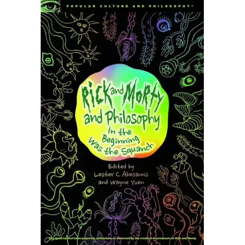 Rick and Morty and Philosophy: In the Beginning Was the Squanch