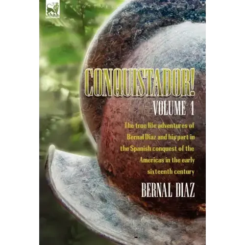 Conquistador! The True Life Adventures of Bernal Diaz and His Part in the Spanish Conquest of the Americas in the Early Sixteenth Century: Volume 1