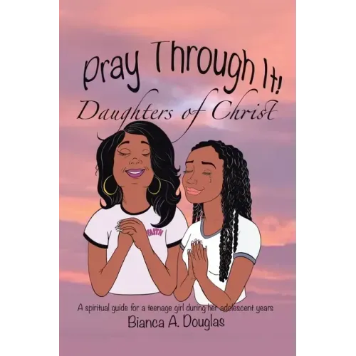 Pray Through It! Daughters of Christ: A Spiritual Guide for a Teenage Girl During Her Adolescent Years