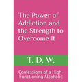 The Power of Addiction and the Strength to Overcome It: Confessions of a High-Functioning Alcoholic