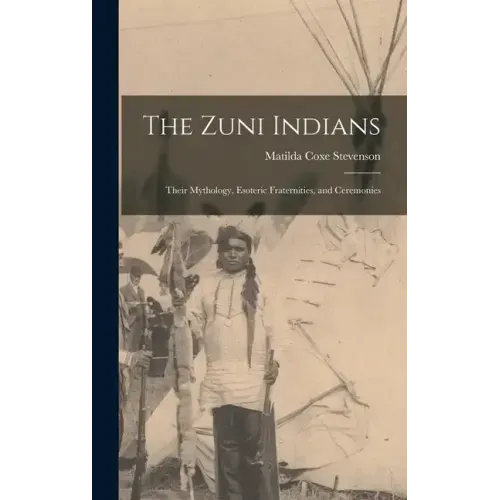 The Zuni Indians: Their Mythology, Esoteric Fraternities, and Ceremonies