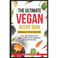 The Ultimate Vegan Recipe Book - German-Style Recipes: Over 250 recipes from easy to difficult for beginners and professionals