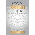 God Doesn't Suck: (But Your Chronic Illness Does)